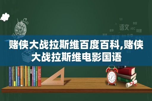 赌侠大战拉斯维百度百科,赌侠大战拉斯维电影国语