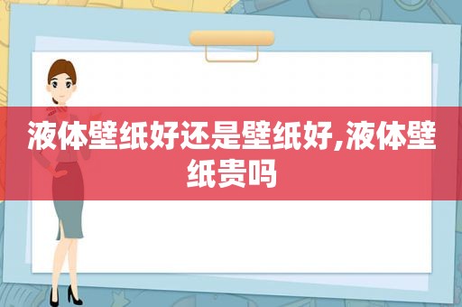 液体壁纸好还是壁纸好,液体壁纸贵吗