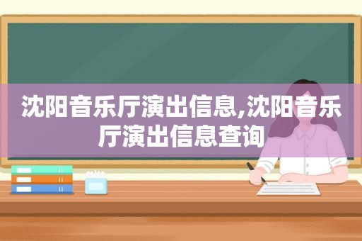 沈阳音乐厅演出信息,沈阳音乐厅演出信息查询