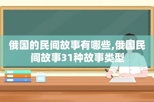 俄国的民间故事有哪些,俄国民间故事31种故事类型