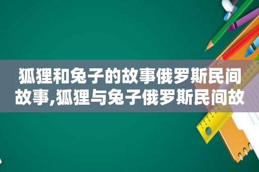 狐狸和兔子的故事俄罗斯民间故事,狐狸与兔子俄罗斯民间故事视频中文版