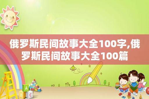 俄罗斯民间故事大全100字,俄罗斯民间故事大全100篇