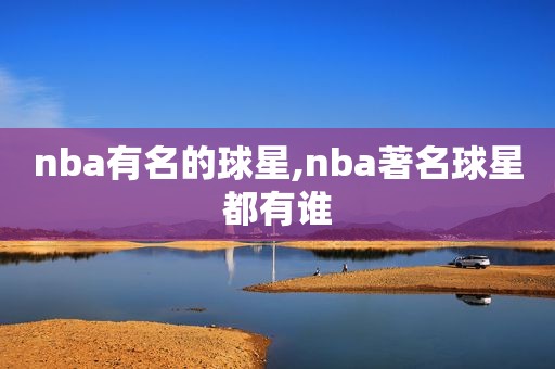 nba有名的球星,nba著名球星都有谁