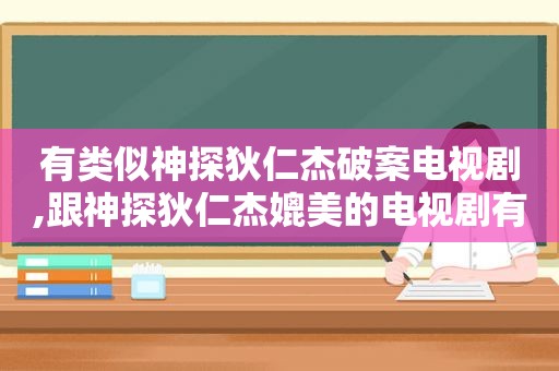 有类似神探狄仁杰破案电视剧,跟神探狄仁杰媲美的电视剧有什么名字