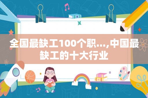 全国最缺工100个职...,中国最缺工的十大行业