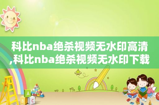 科比nba绝杀视频无水印高清,科比nba绝杀视频无水印下载