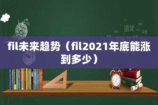 fil未来趋势（fil2021年底能涨到多少）