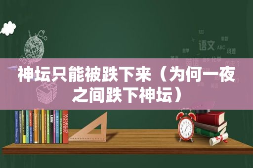 神坛只能被跌下来（为何一夜之间跌下神坛）