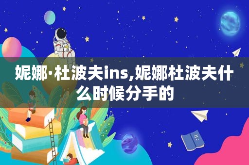 妮娜·杜波夫ins,妮娜杜波夫什么时候分手的