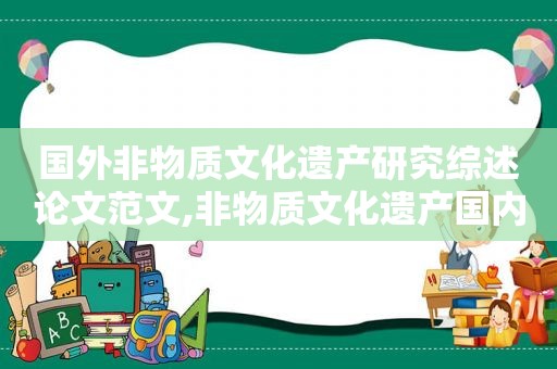 国外非物质文化遗产研究综述论文范文,非物质文化遗产国内外研究