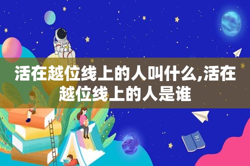 活在越位线上的人叫什么,活在越位线上的人是谁  第1张