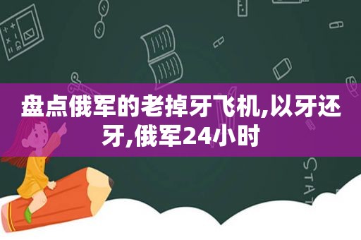 盘点俄军的老掉牙飞机,以牙还牙,俄军24小时