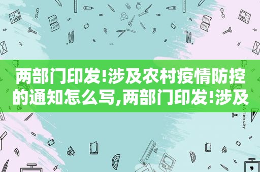 两部门印发!涉及农村疫情防控的通知怎么写,两部门印发!涉及农村疫情防控的通知书