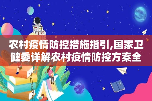 农村疫情防控措施指引,国家卫健委详解农村疫情防控方案全文