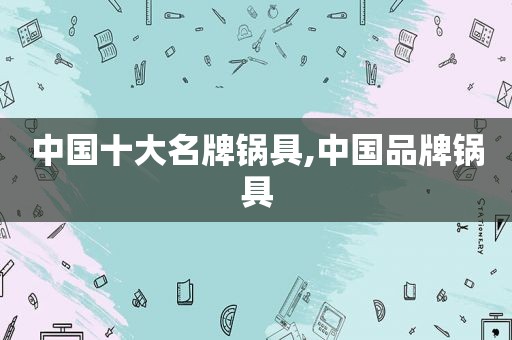 中国十大名牌锅具,中国品牌锅具