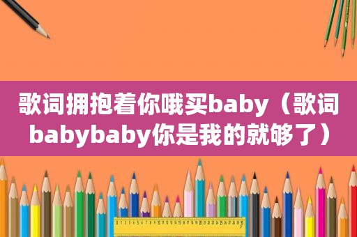 歌词拥抱着你哦买baby（歌词babybaby你是我的就够了）