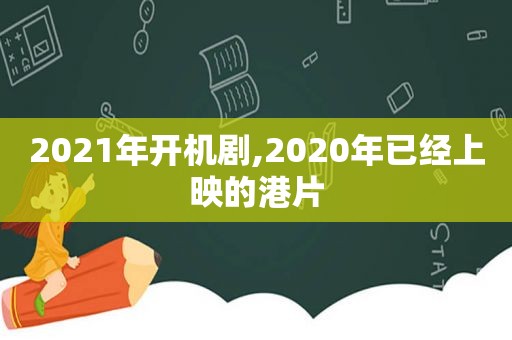 2021年开机剧,2020年已经上映的港片