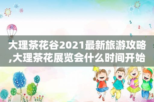 大理茶花谷2021最新旅游攻略,大理茶花展览会什么时间开始  第1张