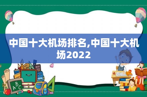 中国十大机场排名,中国十大机场2022