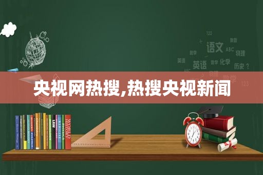 央视网热搜,热搜央视新闻