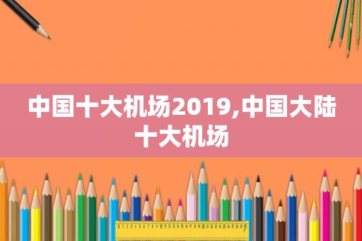 中国十大机场2019,中国大陆十大机场