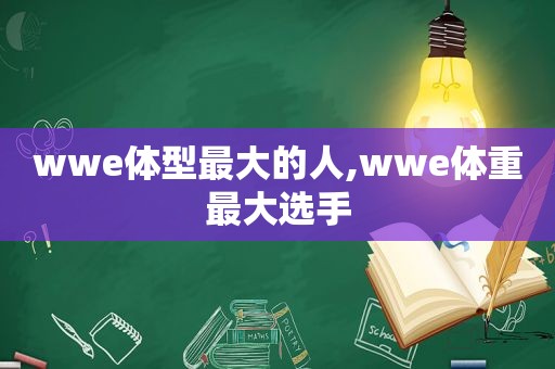 wwe体型最大的人,wwe体重最大选手