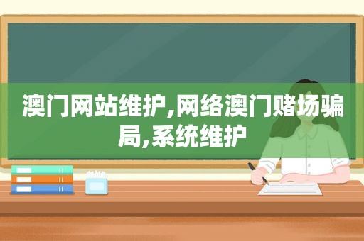 澳门网站维护,网络澳门 *** 骗局,系统维护