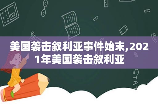 美国袭击叙利亚事件始末,2021年美国袭击叙利亚