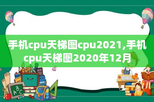 手机cpu天梯图cpu2021,手机cpu天梯图2020年12月  第1张