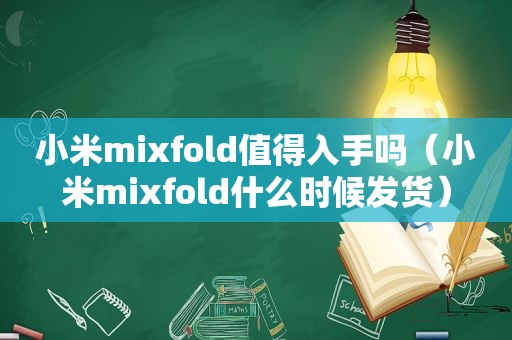 小米mixfold值得入手吗（小米mixfold什么时候发货）  第1张