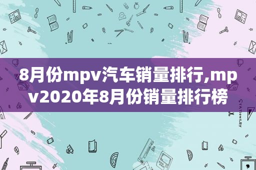 8月份mpv汽车销量排行,mpv2020年8月份销量排行榜  第1张