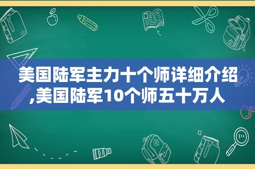 美国陆军主力十个师详细介绍,美国陆军10个师五十万人