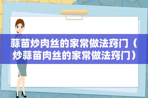 蒜苗炒肉丝的家常做法窍门（炒蒜苗肉丝的家常做法窍门）