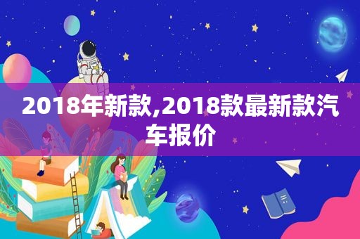 2018年新款,2018款最新款汽车报价