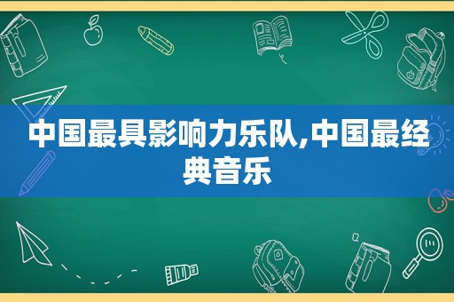 中国最具影响力乐队,中国最经典音乐  第1张