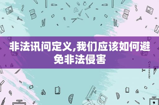 非法讯问定义,我们应该如何避免非法侵害