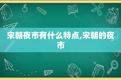 宋朝夜市有什么特点,宋朝的夜市  第1张