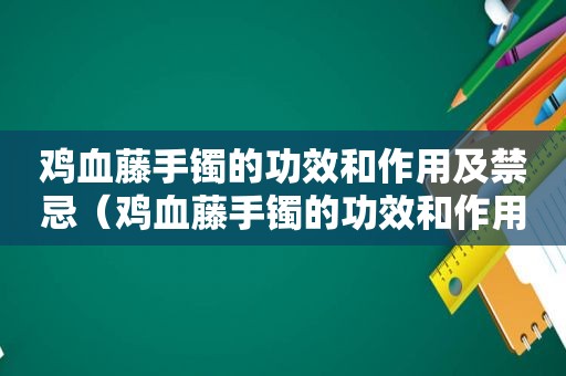 鸡血藤手镯的功效和作用及禁忌（鸡血藤手镯的功效和作用是什么）