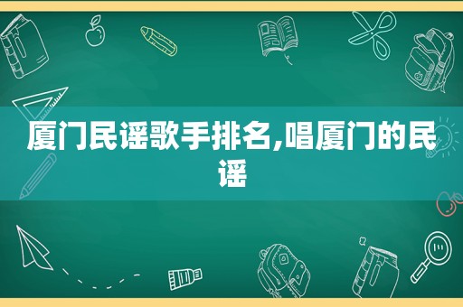 厦门民谣歌手排名,唱厦门的民谣