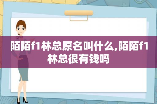 陌陌f1林总原名叫什么,陌陌f1林总很有钱吗  第1张