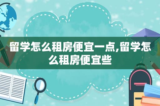 留学怎么租房便宜一点,留学怎么租房便宜些  第1张