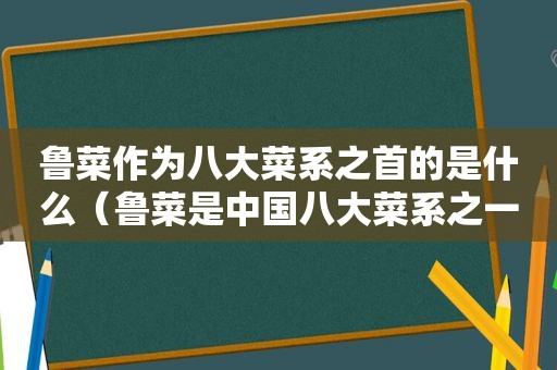 鲁菜作为八大菜系之首的是什么（鲁菜是中国八大菜系之一）  第1张