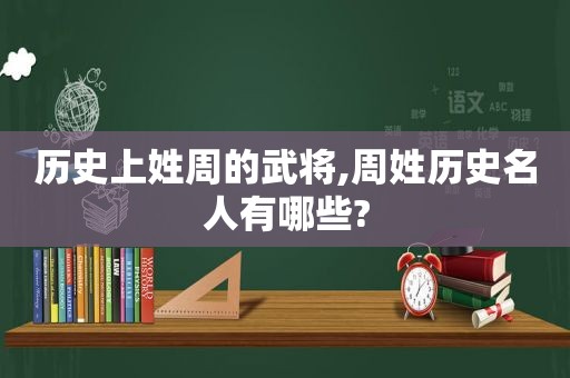 历史上姓周的武将,周姓历史名人有哪些?