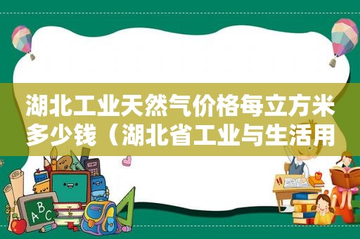 湖北工业天然气价格每立方米多少钱（湖北省工业与生活用水定额）