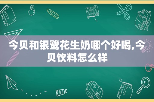 今贝和银鹭花生奶哪个好喝,今贝饮料怎么样