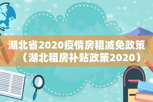 湖北省2020疫情房租减免政策（湖北租房补贴政策2020）