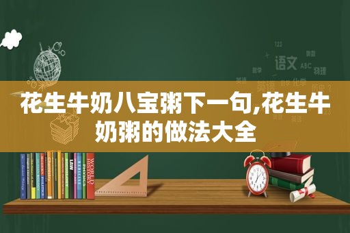 花生牛奶八宝粥下一句,花生牛奶粥的做法大全