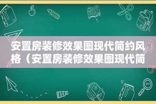 安置房装修效果图现代简约风格（安置房装修效果图现代简约图片）