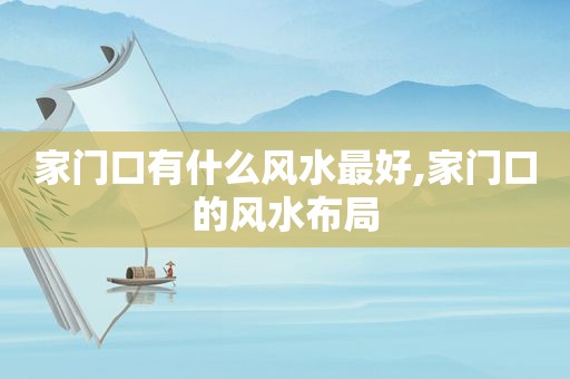 家门口有什么风水最好,家门口的风水布局