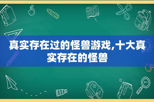 真实存在过的怪兽游戏,十大真实存在的怪兽